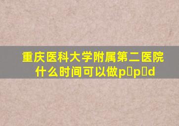 重庆医科大学附属第二医院什么时间可以做p p d